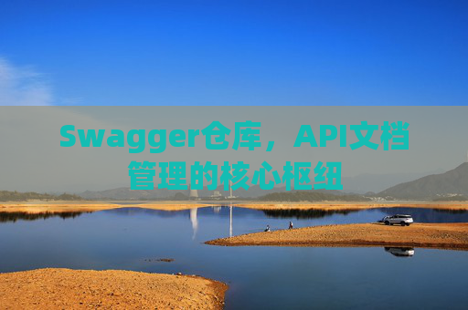 Swagger仓库，API文档管理的核心枢纽