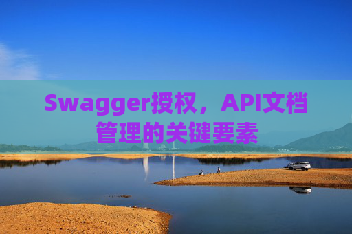 Swagger授权，API文档管理的关键要素