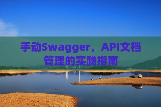 手动Swagger，API文档管理的实践指南