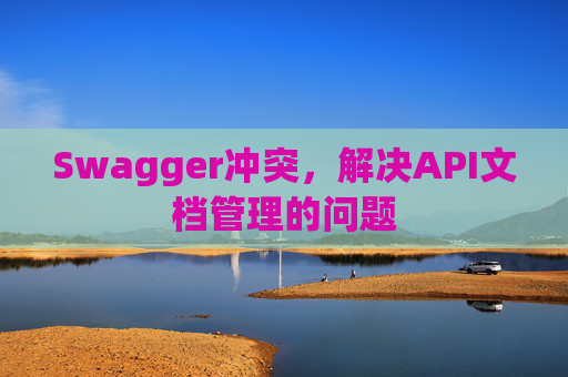 Swagger冲突，解决API文档管理的问题