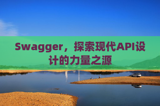 Swagger，探索现代API设计的力量之源