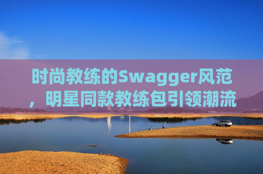 时尚教练的Swagger风范，明星同款教练包引领潮流